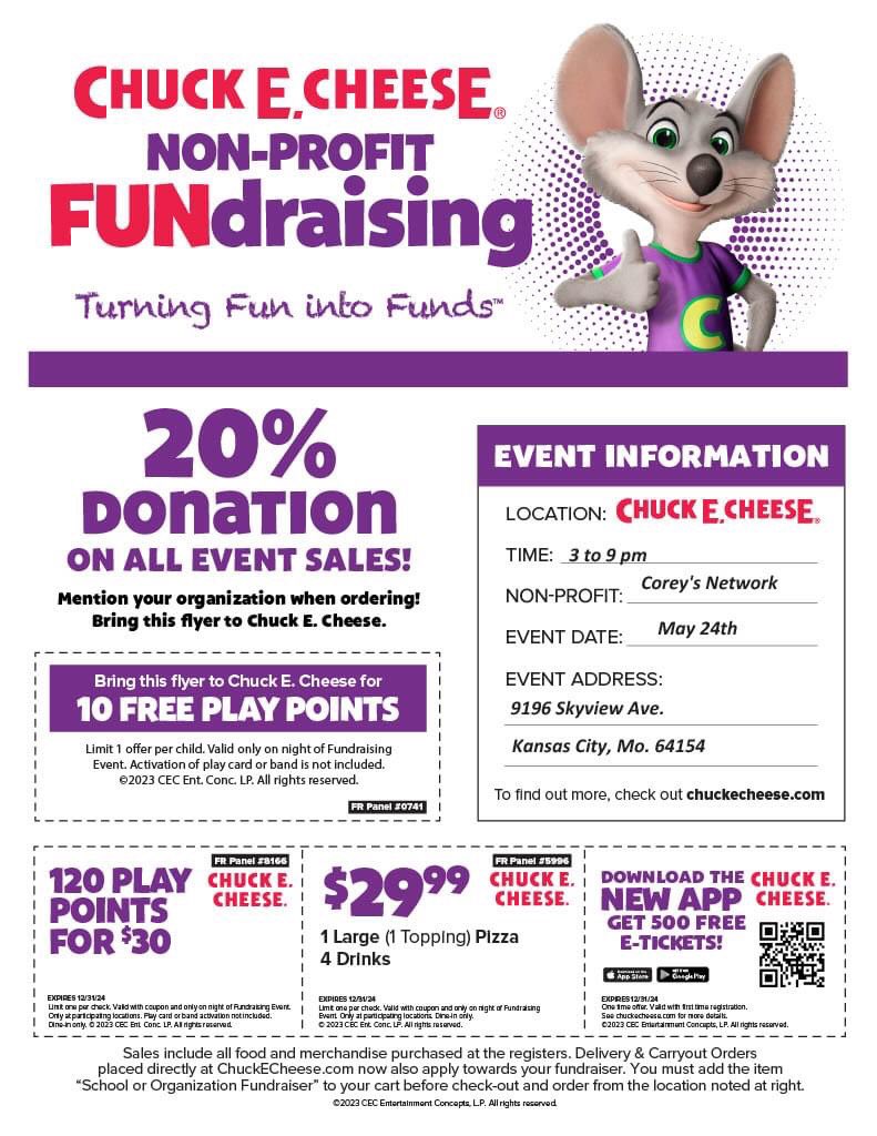 Chuck E. Cheese and <a href="/Coreys_Network/">Corey's Network</a> turns fun into funds! 
We’re having a fundraiser at <a href="/ChuckECheese/">Chuck E. Cheese</a> on May 24th. Print the flyer! 
Eat a pizza or two! 
Play some games! 
Bring a friend! 
They have beer! 
Come meet us!
Get a CNI bracelet! 
Help us help others!
See you there!