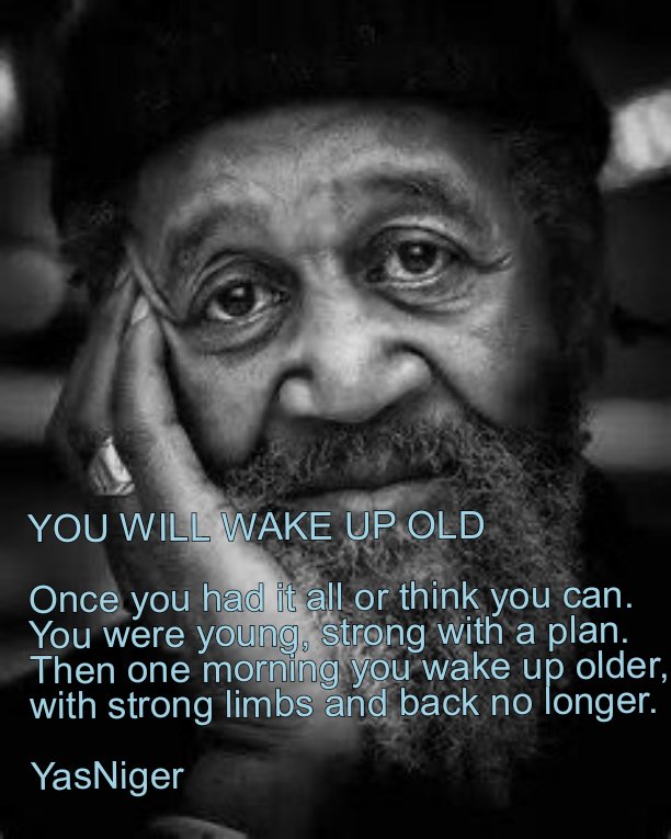 YOU WILL WAKE UP OLD Once you had it all or think you can. You were young, strong with a plan. Then one morning you wake up older, with strong limbs and back no longer.