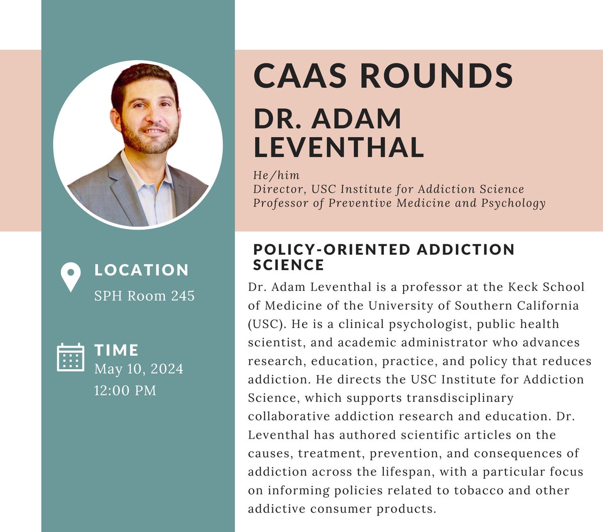 Join us TODAY, May 10th at 12pm in SPH 245, for this year's CAAS Postdoc Invited speaker, Dr. Adam Leventhal (he/him). Adam's talk is titled "Policy-Oriented Addiction Science."

This event is in-person only. We hope to see you there!