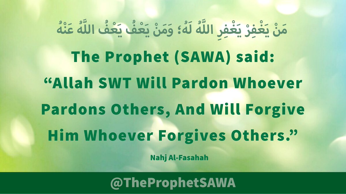 #HolyProphet (SAWA) said:

“Allah SWT Will Pardon 
Whoever Pardons Others, 
And Will Forgive Him 
Whoever Forgives Others.”

#ProphetMohammad #Rasulullah 
#ProphetMuhammad #AhlulBayt
