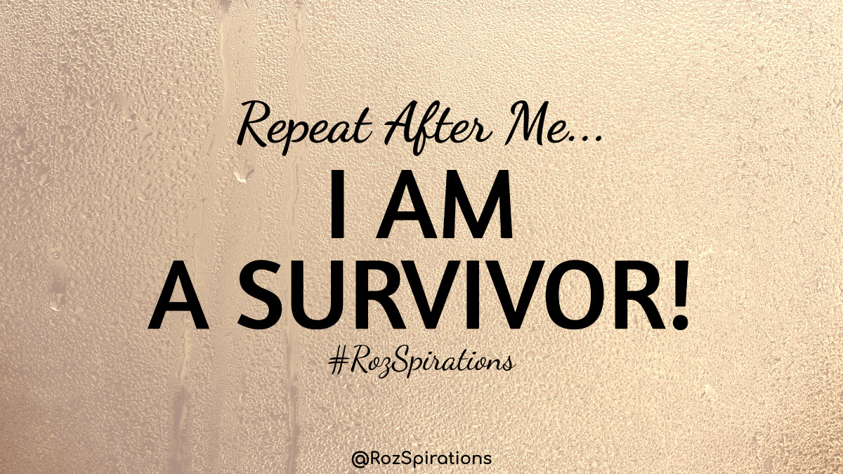 Repeat After Me...
I AM A SURVIVOR! ~#RozSpirations
#ThinkBIGSundayWithMarsha #RozSpirations #joytrain #lovetrain #qotd

Quite simply, you are reading this. Need I say more! YOU ARE ALREADY a survivor! ♥