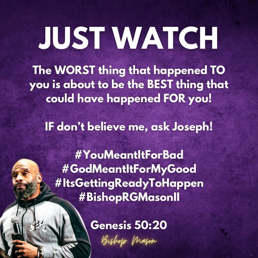 I hear The Lord saying:

The WORST thing that happened TO you is about to be the BEST thing that could have happened FOR you!

IF don’t believe me, ask Joseph!

#YouMeantItForBad
#GodMeantItForMyGood
#ItsGettingReadyToHappen
#BishopRGMasonII

Genesis 50:20