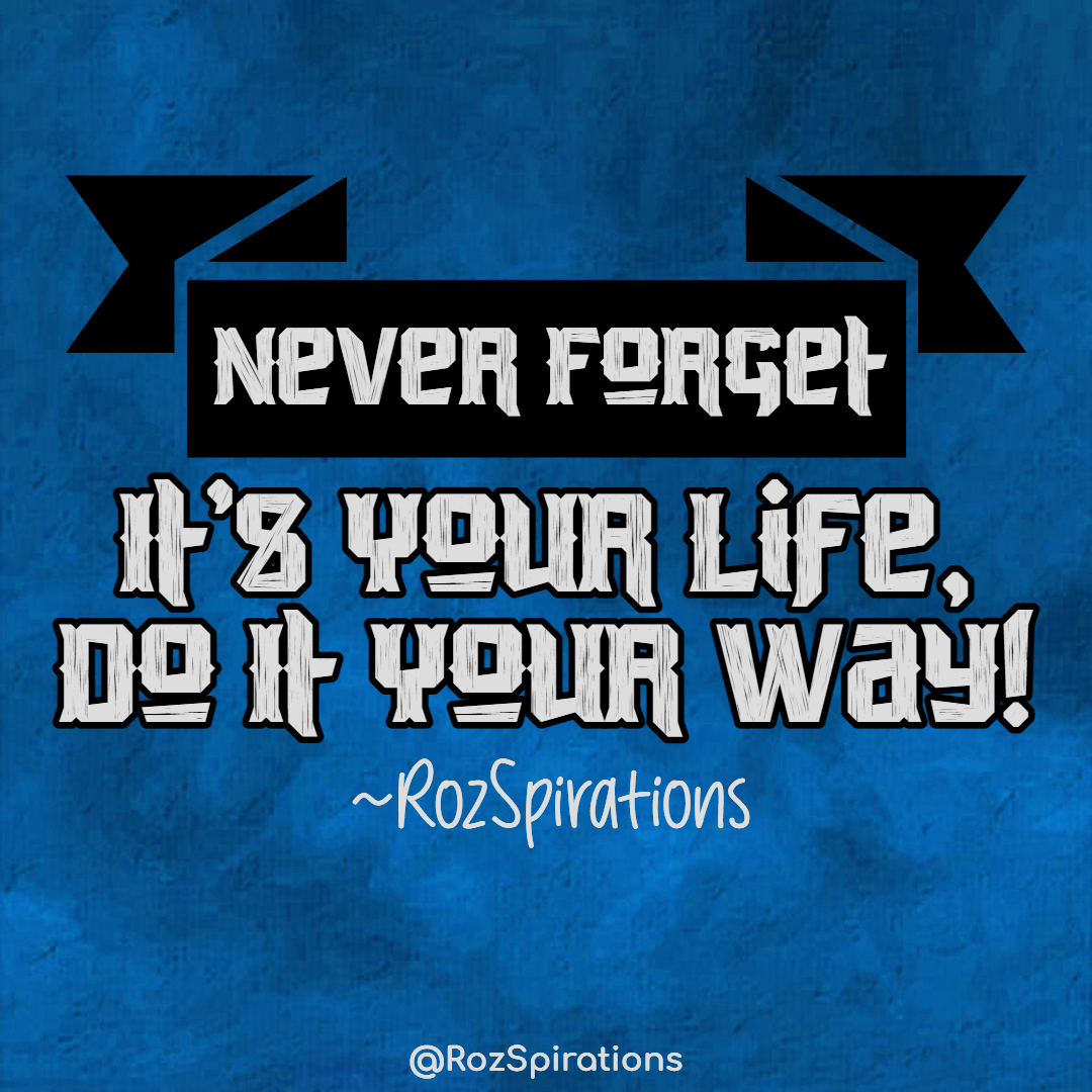 NEVER FORGET...
It's Your Life, Do It Your Way! ~RozSpirations 
#ThinkBIGSundayWithMarsha #RozSpirations #joytrain #lovetrain #qotd

It's really quite simple. YOU are the boss over your life! IF you don't take charge someone else will!
