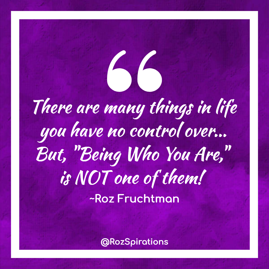 There are many things in life you have no control over... But, 'Being Who You Are,' is NOT one of them! ~Roz Fruchtman
#ThinkBIGSundayWithMarsha #RozSpirations #joytrain #lovetrain #qotd

Make sure you are ALWAYS the BEST YOU... YOU CAN BE!
