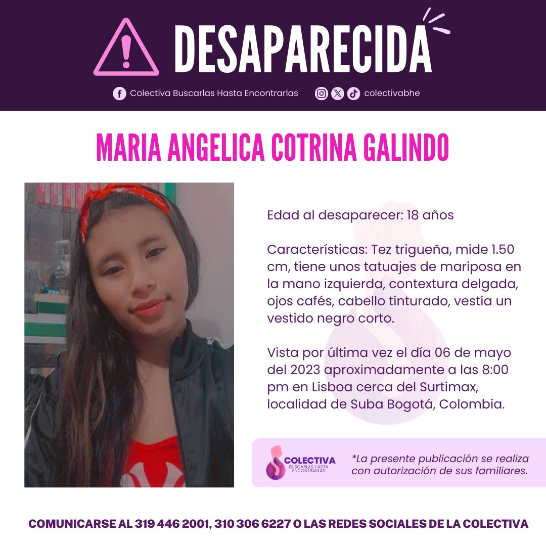 ⚠️ ATENCIÓN DESAPARECIDA ⚠️
MARIA ANGELICA COTRINA GALINDO
Lugar y fecha: Vista por última vez el día 06 de mayo del 2023 aproximadamente a las 8:00 pm en Lisboa cerca del Surtimax,localidad de Suba, Bogotá,Colombia.
COMUNICARSE AL 319 446 2001, 310 306 6227 O LAS REDES SOCIALES