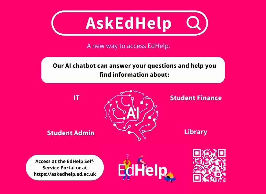 The new AI chatbot service AskEdHelp has arrived to provide quick and clear answers to queries on Library, IT, Student Finance and Student Administration. askedhelp.ed.ac.uk/askedhelp