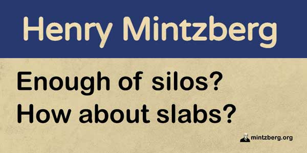 We need silos for the sake of specialization in our organizations, just not ones with impenetrable walls.
mintzberg.org/blog/slabs