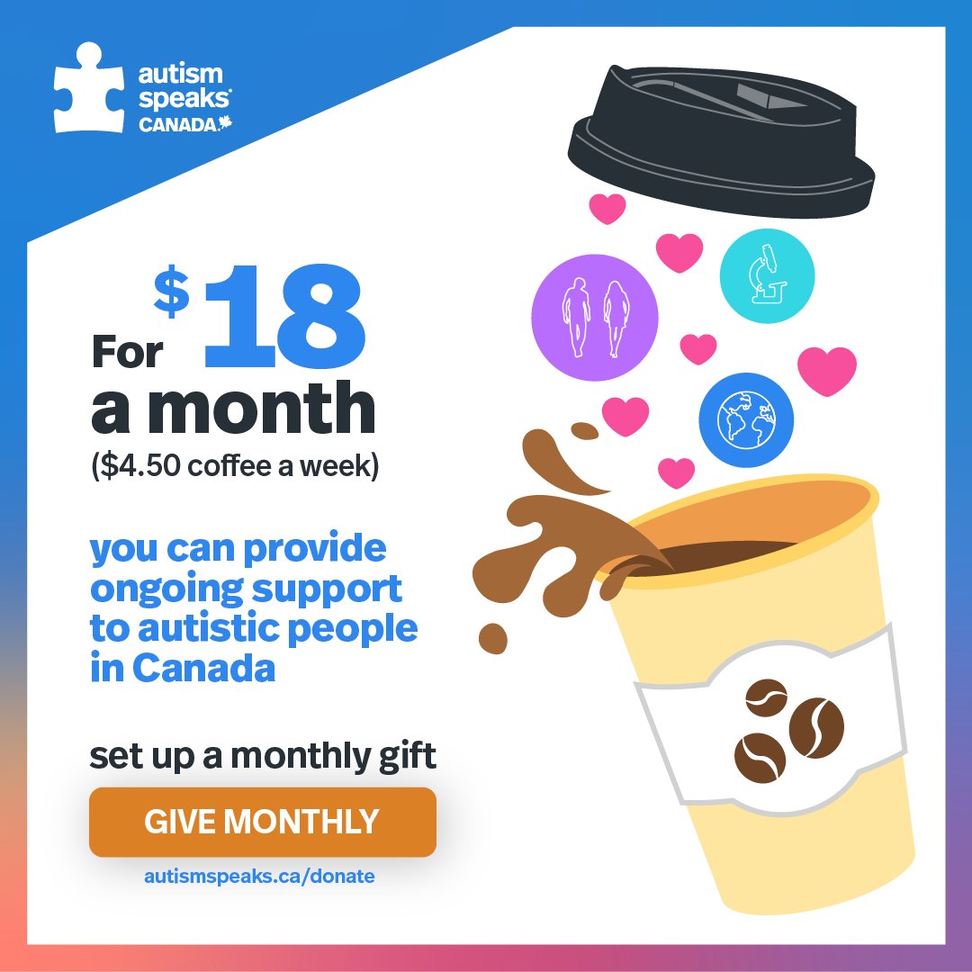 Skip one coffee a week and donate. Becoming a monthly donor provides regular, ongoing support to autistic people. It is important to note that your monthly gift does not represent a binding or long-term commitment. We value your consistent support. autismpeaks.ca/donate