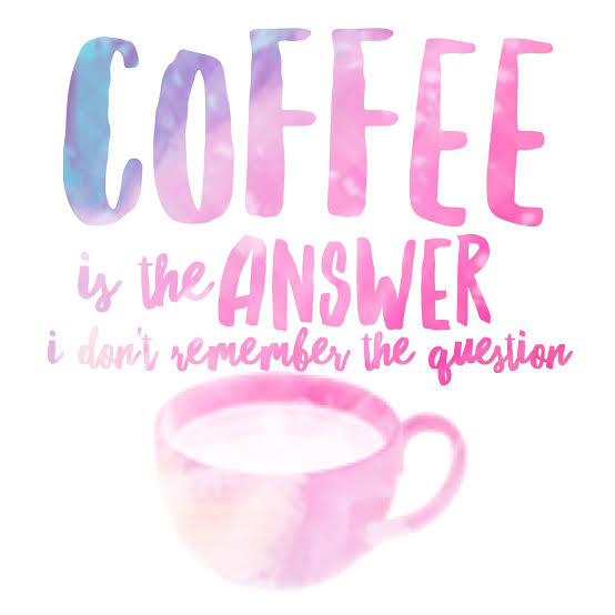 Coffee is the answer I don't remember the question