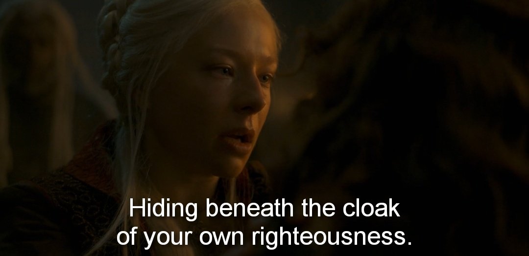 she told Alicent this words while she's the one who hiding beneath the cloak righteousness, she gave birth to 3 bastards and denied their pedigree, caused death to many bc of her selfishness
useless, selfish and spoiled thinks that the world belongs to her. 
#HouseOfTheDragon