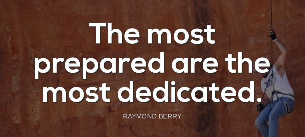 'The most prepared are the most dedicated.'-Raymond Berry