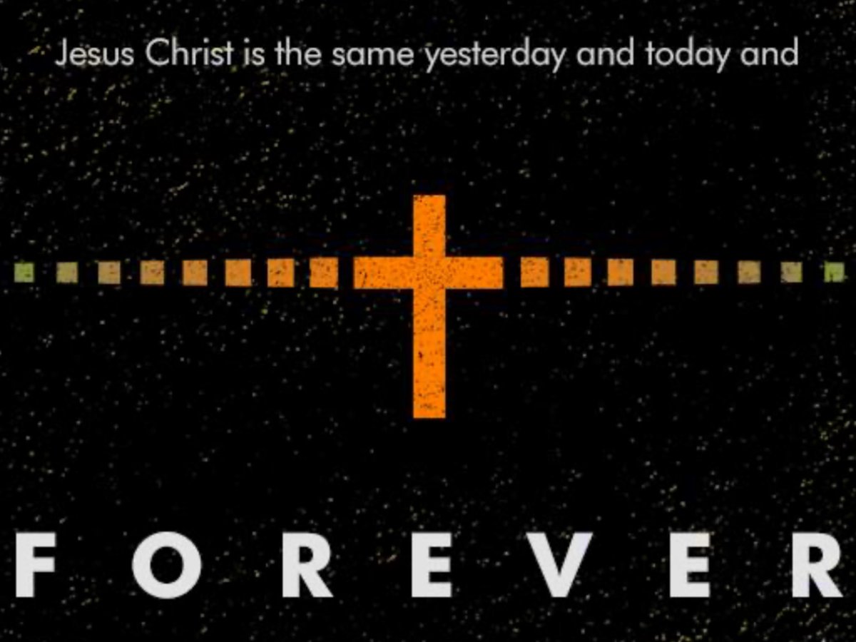 JESUS CHRIST the same yesterday, and to day, and for ever. ~HEBREWS 13:8 (KJV)
