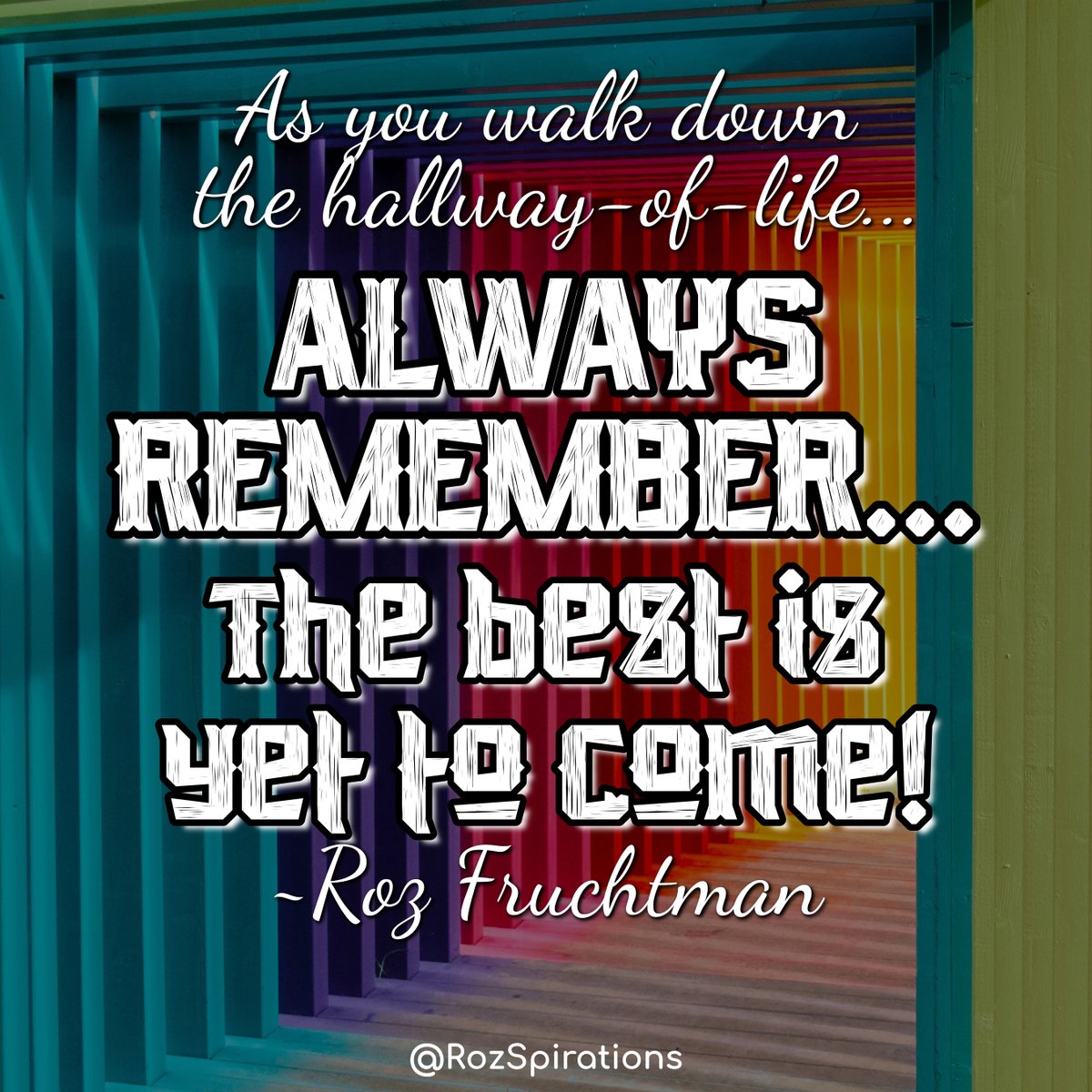 As you walk down the hallway-of-life... ALWAYS REMEMBER... The best is yet to come! ~Roz Fruchtman #ThinkBIGSundayWithMarsha #RozSpirations #joytrain #lovetrain #qotd IT'S NEVER TOO LATE!