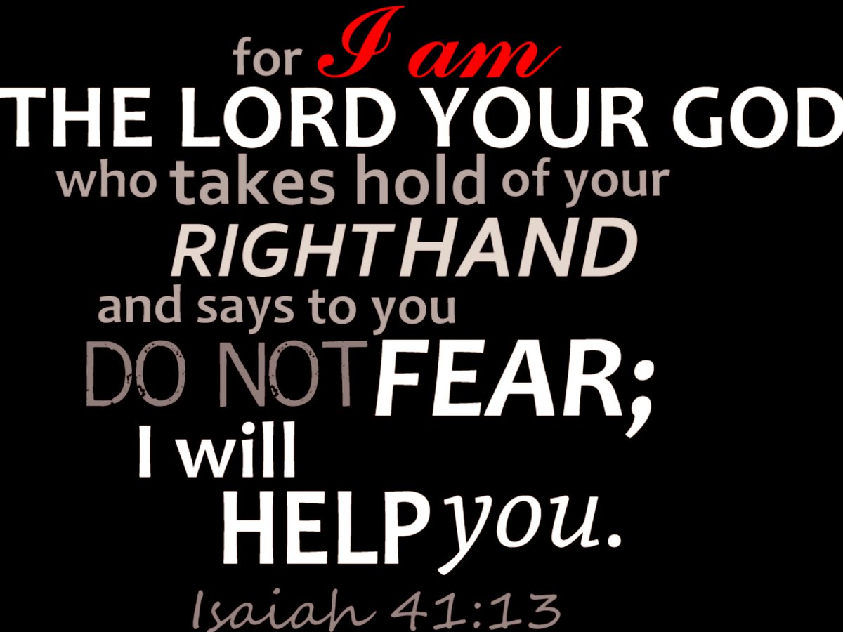 For I the LORD thy God will hold thy right hand, saying unto thee, Fear not; I will help thee. Fear not, thou worm Jacob, and ye men of Israel; I will help thee, saith the LORD, and thy redeemer, the Holy One of Israel. ~ISAIAH 41:13-14 (KJV)