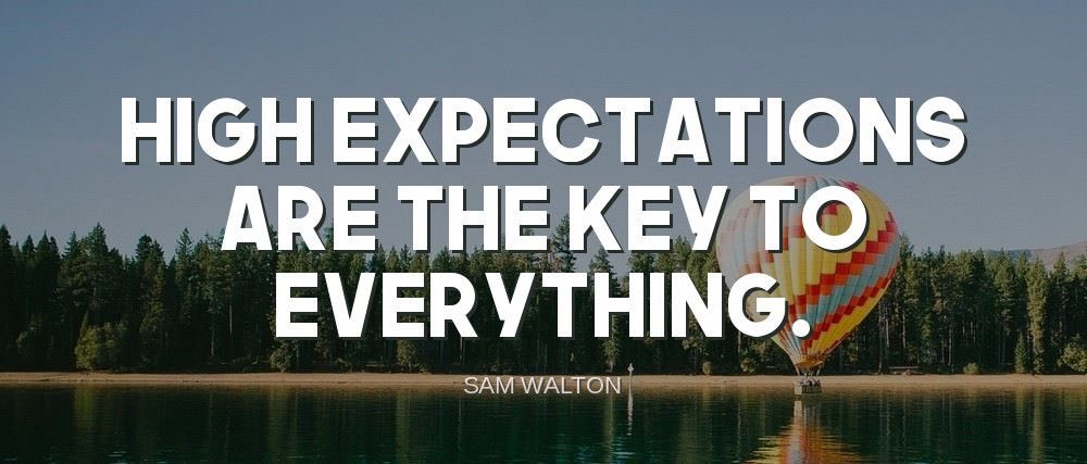 'High expectations are the key to everything.'-Sam Walton