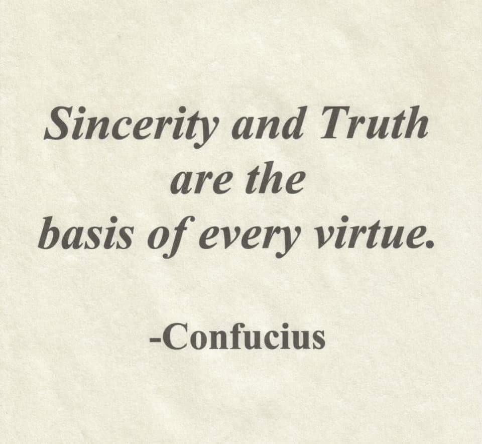 “Sincerity and Truth are the basis of every virtue.” -Confucius