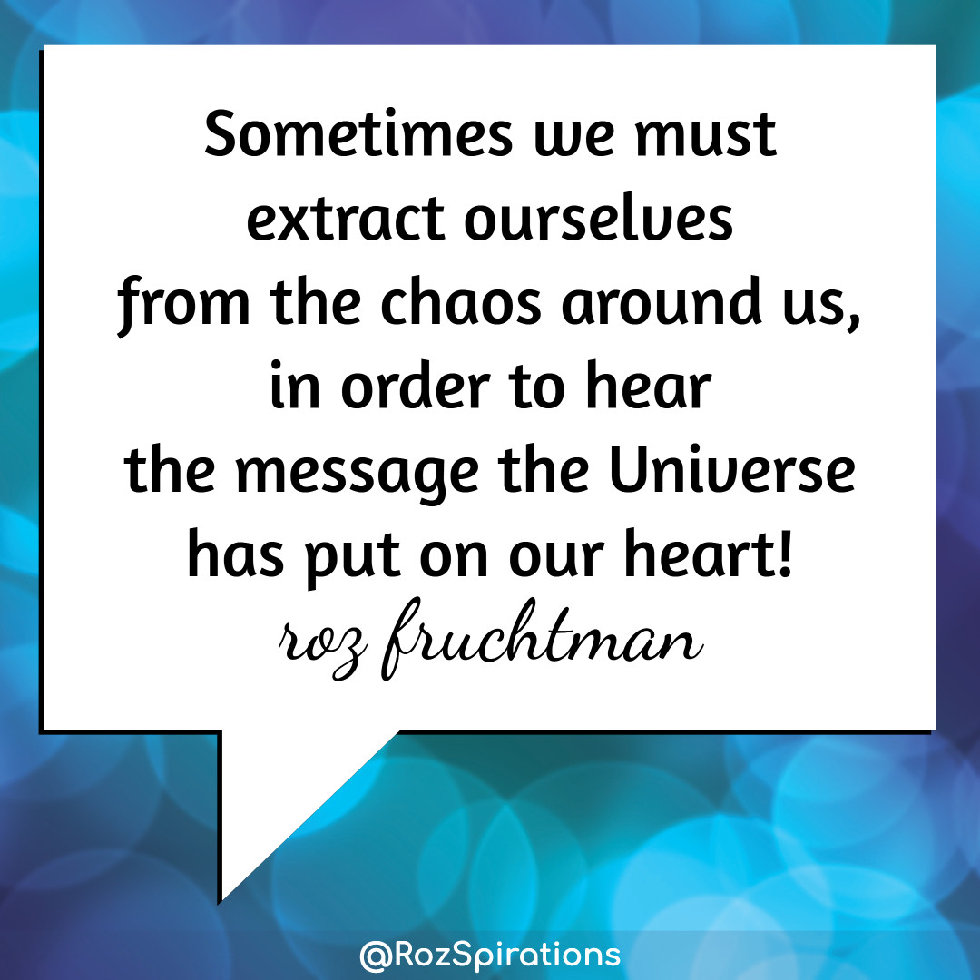 Sometimes we must extract ourselves from the chaos around us, in order to hear the message the Universe has put on our heart! ~Roz Fruchtman #ThinkBIGSundayWithMarsha #RozSpirations #joytrain #lovetrain #qotd Self kindness matters... JUST DO IT!