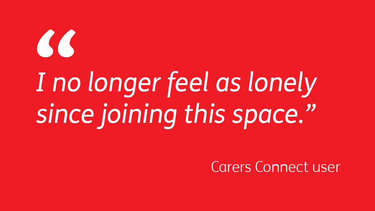 I no longer feel as lonely since joining this space.” (Carers Connect user) Open 24/7, Carers Connect is a friendly online community where you can talk about anything related to caring. Become a member for free and join the conversation: carersuk.org/join