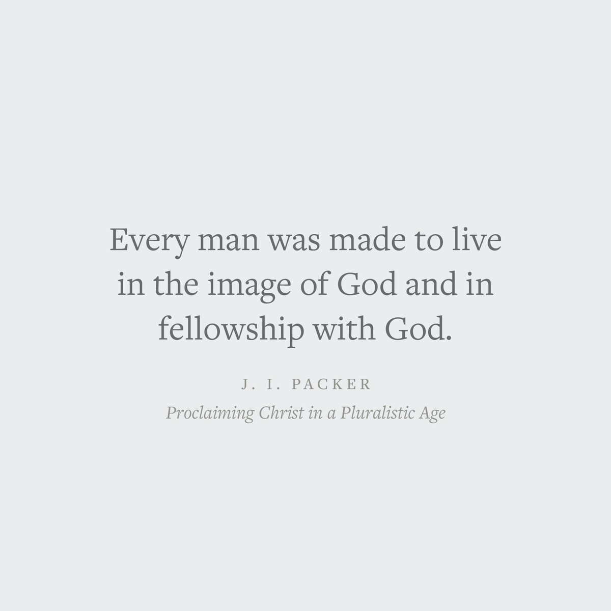 'Every man was made to live in the image of God and in fellowship with God.' — J. I. Packer Crossway.org/proclaimingchr…