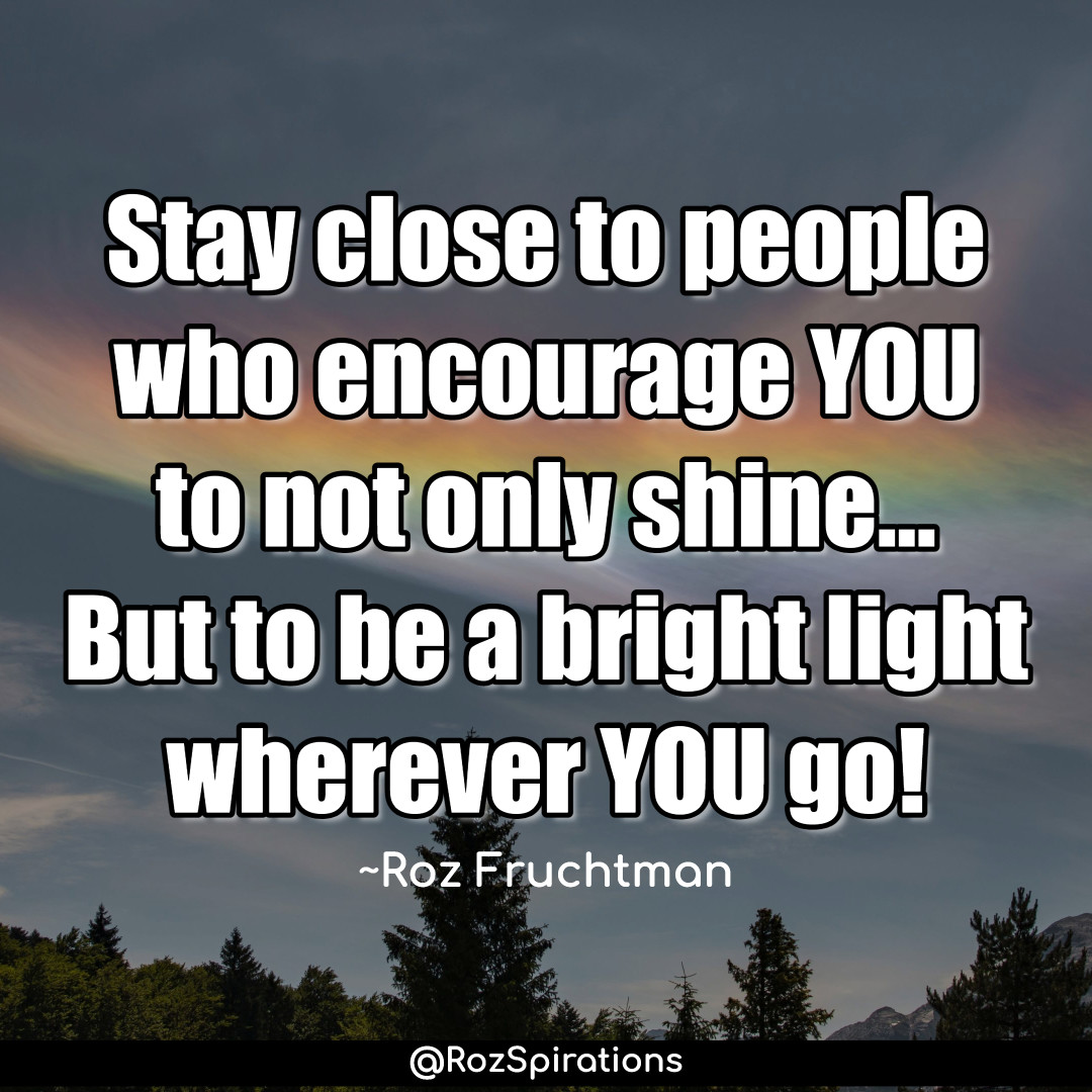 Stay close to people who encourage YOU to not only shine... But to be a bright light wherever YOU go! ~Roz Fruchtman #ThinkBIGSundayWithMarsha #RozSpirations #joytrain #lovetrain #qotd Better to be alone, than in a negative environment!