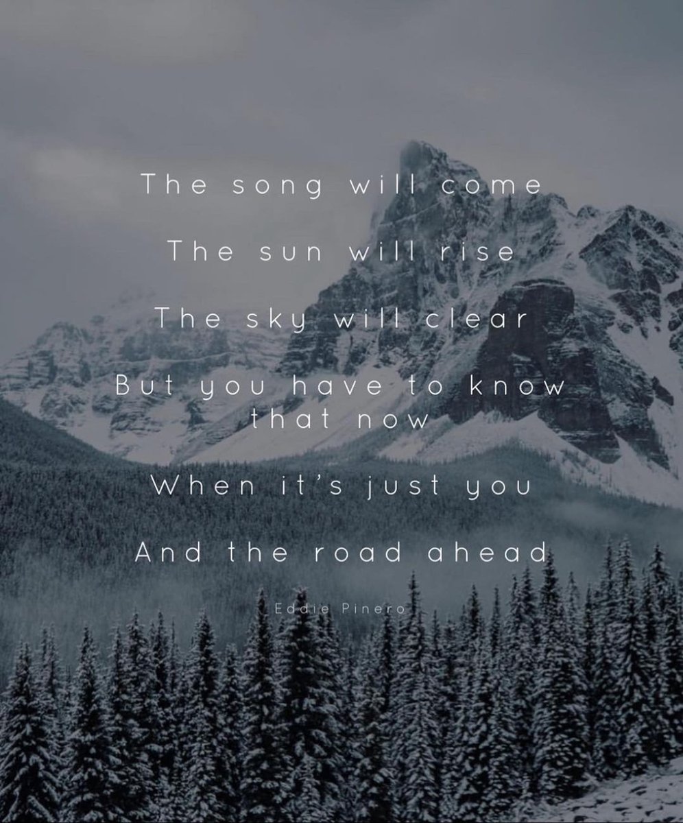 The song will come. The sun will rise. The Sky will clear. But you have top know that now when it's just you and the road ahead.