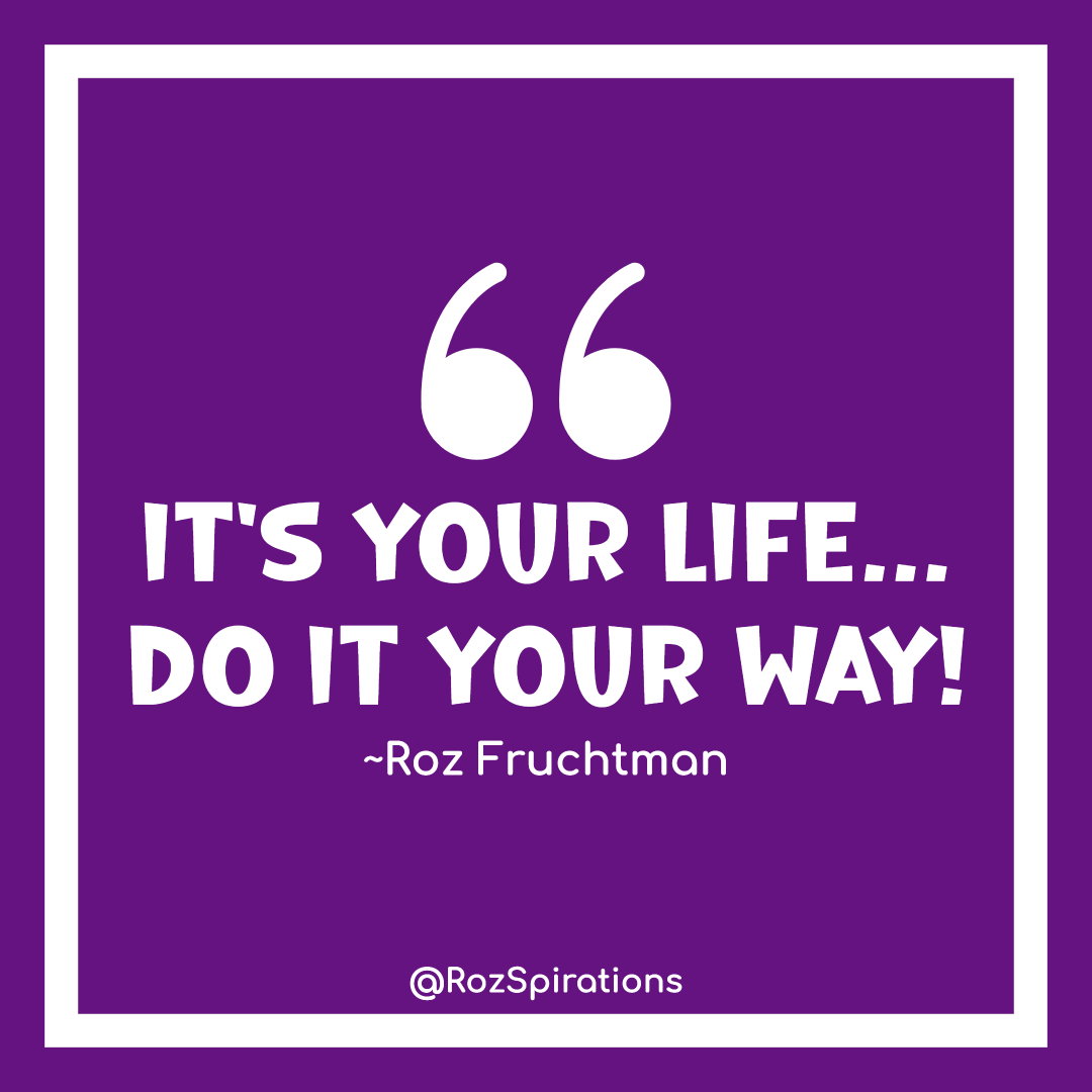 IT'S YOUR LIFE... DO IT YOUR WAY! ~Roz Fruchtman #ThinkBIGSundayWithMarsha #RozSpirations #joytrain #lovetrain #qotd Remember: Your way can change as many times as necessary!
