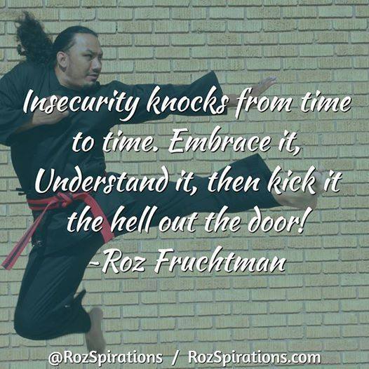 Insecurity knocks from time to time. Embrace it, Understand it, then kick it the hell out the door! ~Roz Fruchtman #RozSpirations #InspirationalInfluencer #LoveTrain #JoyTrain #SuccessTrain #qotd #quote #quotes #InsecurityIsALiar
