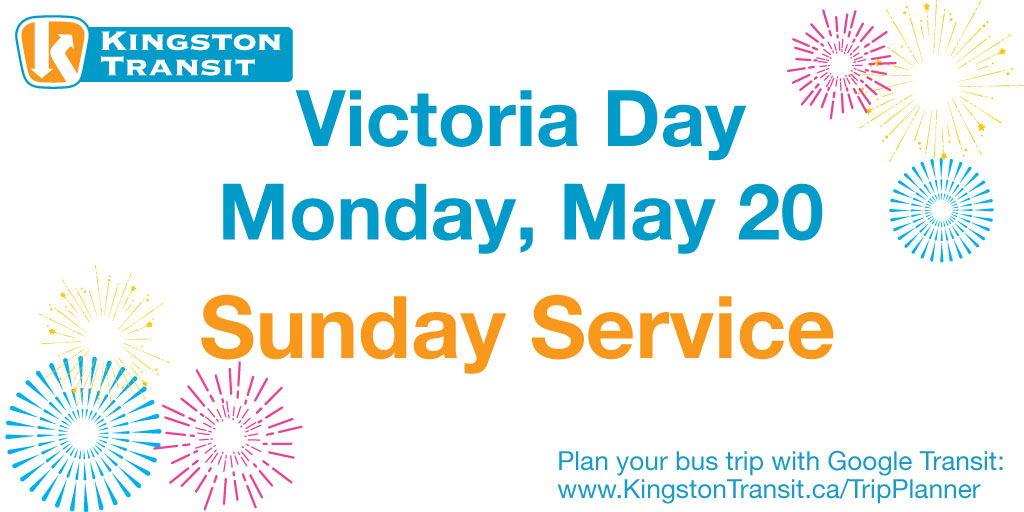 Victoria  Day is on Monday, May 20. All buses on all routes will follow a Sunday  schedule for the day. To plan your trip, visit  kingstontransit.ca/tripplanner.