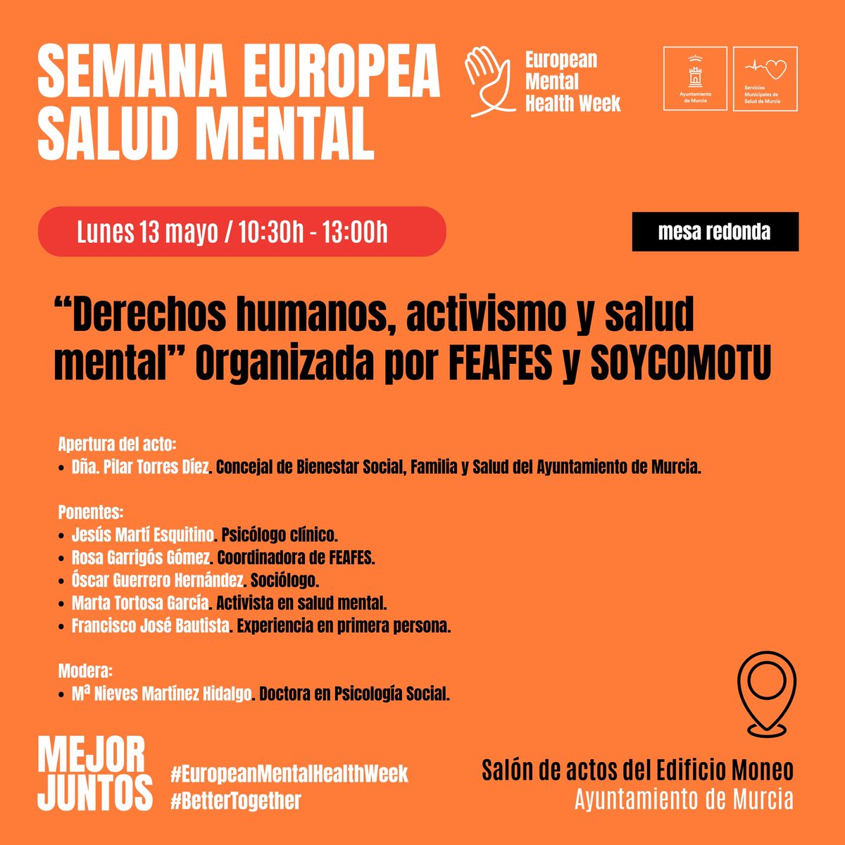 MESA REDONDA 

“Derechos humanos, activismo y salud mental” Organizada por @SaludMentalRM (FEAFES) y @FSoycomotu 

Lunes 13 de Mayo de 2024 
De 10:30h a 13:00h 
Salón de actos del Edificio Moneo
@AytoMurcia 

#EuropeanMentalHealthWeek
#BetterTogether