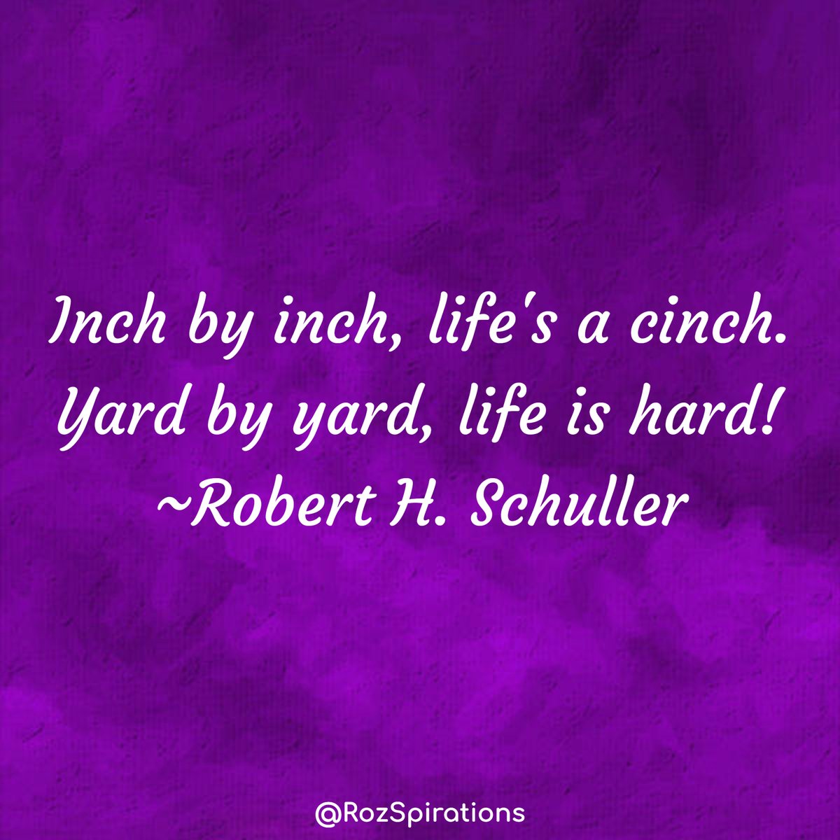 Inch by inch, life's a cinch. Yard by yard, life is hard! ~Robert H. Schuller #ThinkBIGSundayWithMarsha #RozSpirations #joytrain #lovetrain #qotd Chunk things down into do-able portions. You will gain incentive to continue on with every progress!