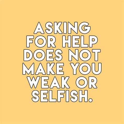 The most successful people are not afraid to ask for help when help is needed.