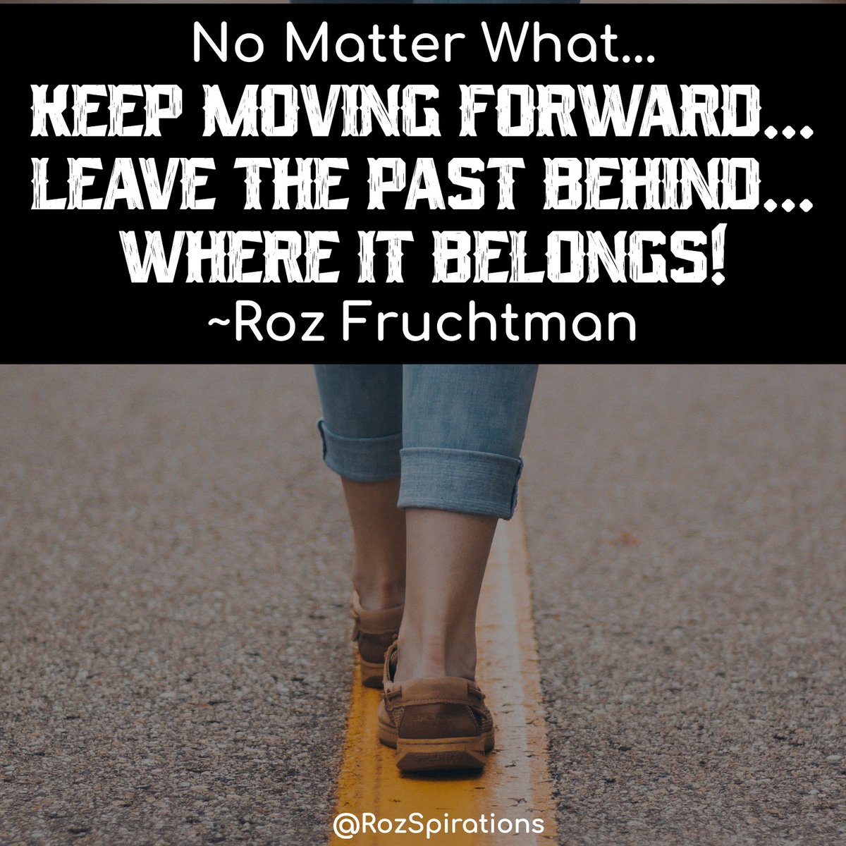 No Matter What... KEEP MOVING FORWARD... LEAVE THE PAST BEHIND... WHERE IT BELONGS! ~Roz Fruchtman #ThinkBIGSundayWithMarsha #RozSpirations #joytrain #lovetrain #qotd THINK ABOUT IT... You would not walk backwards. Why would you think backwards?