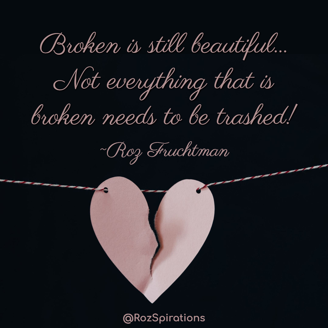 Broken is still beautiful... Not everything that is broken needs to be trashed! ~Roz Fruchtman #ThinkBIGSundayWithMarsha #RozSpirations #joytrain #lovetrain #qotd