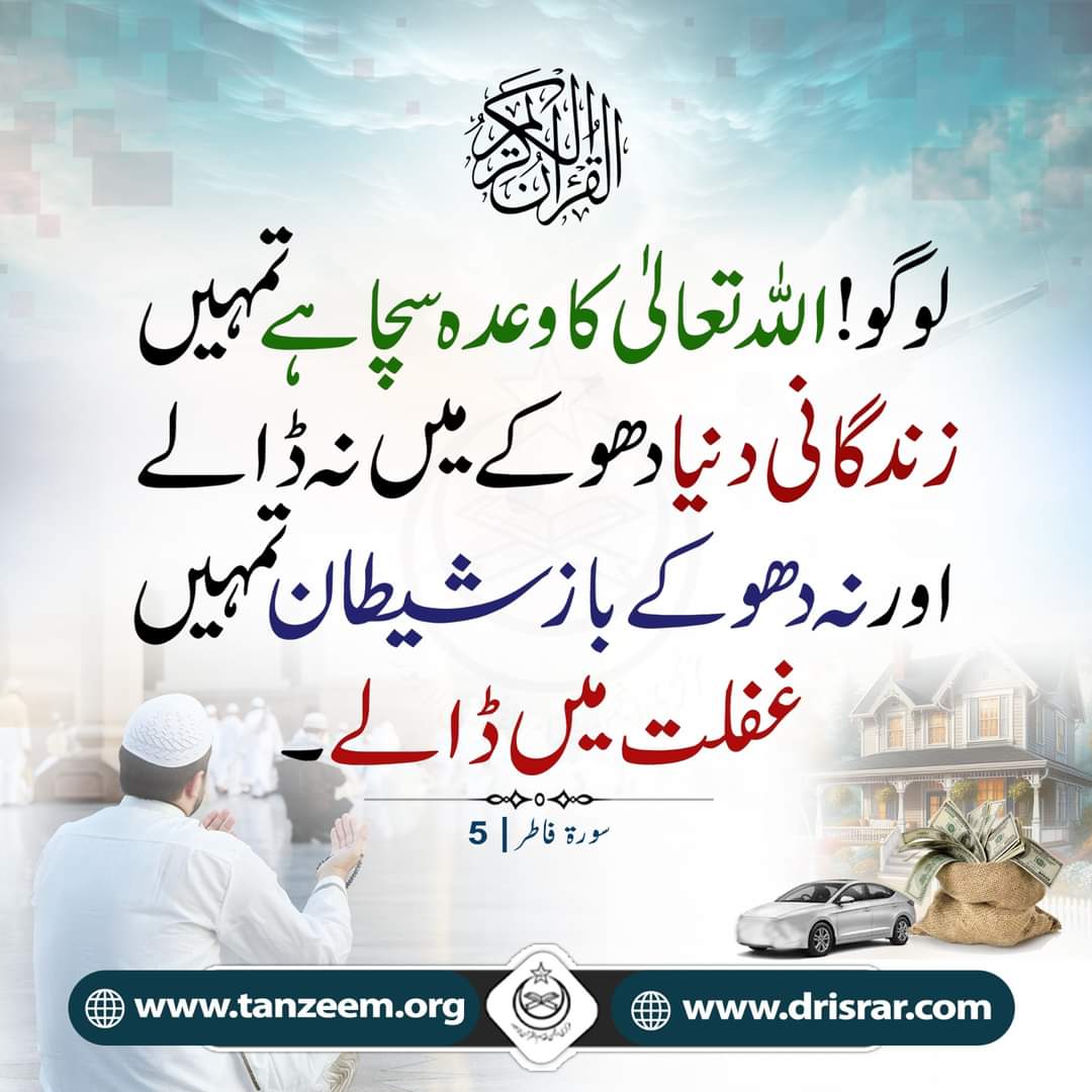 اسلام وعلیکم ورحمتہ اللہ وبرکاتہ 💖 
صبح بخیر 💖 

🌸القرآن الکریم 🌸
لوگو! اللہ تعالیٰ کا وعدہ سچا ہے تمہیں 
زندگانی دنیا دھوکے میں نہ ڈالے 
اورنہ دھوکے باز شیطان تمہیں 
غفلت میں ڈالے