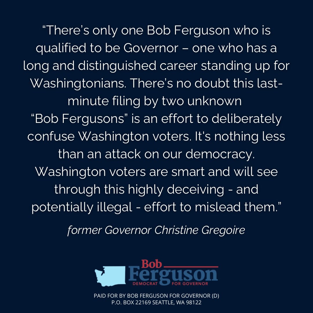 “There’s only one Bob Ferguson who is qualified to be Governor – one who has a long and distinguished career standing up for Washingtonians. There’s no doubt this last-minute filing by two unknown “Bob Fergusons” is an effort to deliberately confuse Washington voters.  It's…