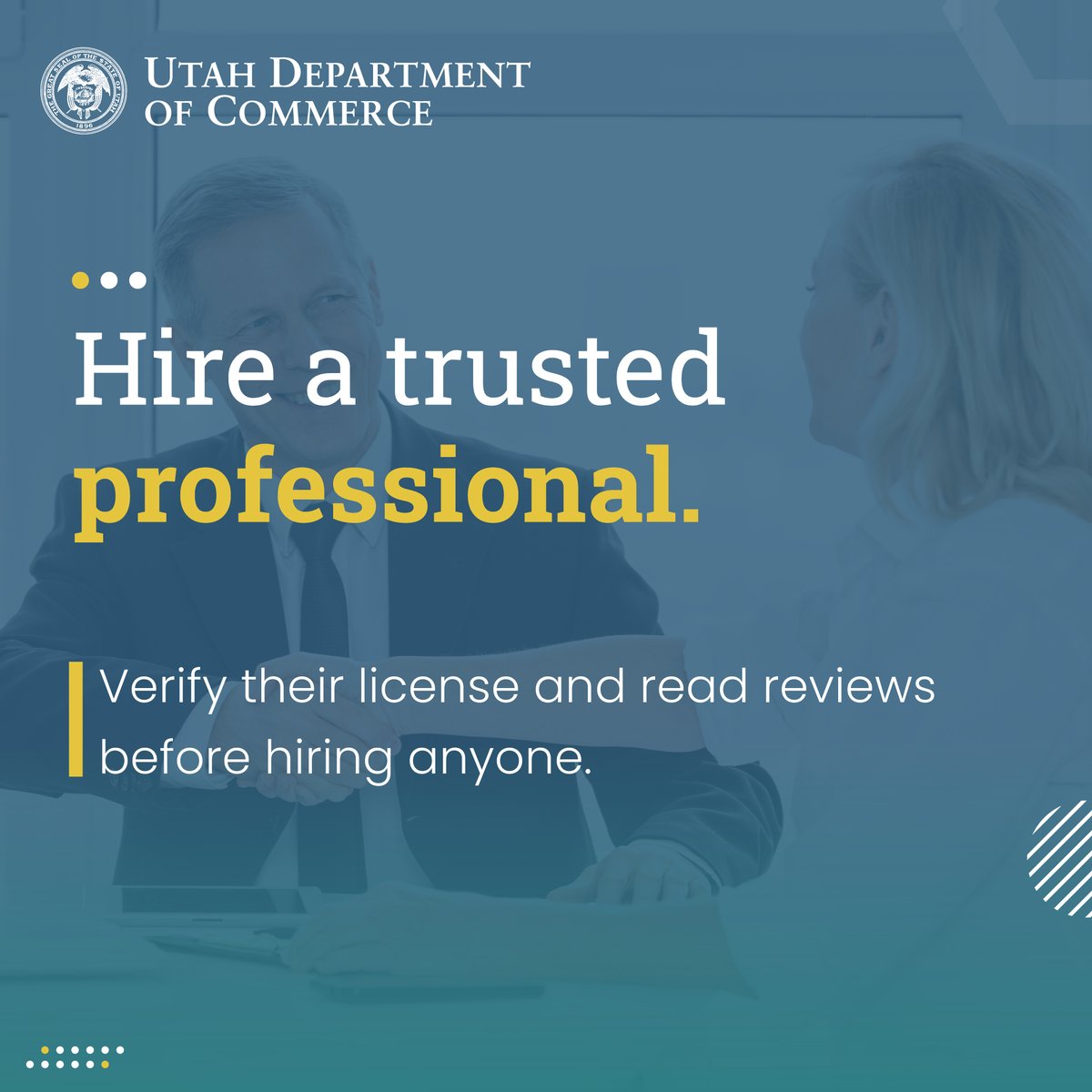 Verifying a license is the first step in hiring a trusted professional. Here are some additional steps: ·Read online reviews for the professional and their company ·Get referrals from neighbors, family, and others you trust ·Receive multiple bids/quotes secure.utah.gov/llv/search/ind…