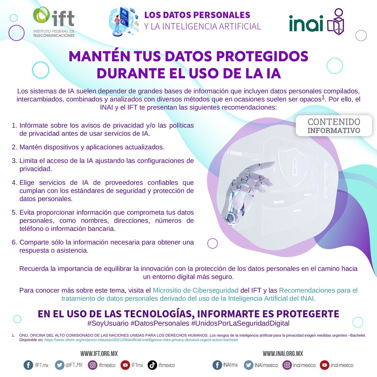 IFT_MX's tweet photo. 🔰Tus #DatosPersonales son lo➕importante al usar las tecnologías. 📲🖥️

✅Infórmate de las recomendaciones para el uso seguro de la #InteligenciaArtificial🦾.
Consulta:
🖱️ https://t.co/ncUEatYefL
🖱️ https://t.co/TlujnBC23Q

@IFT_MX e @INAImexico, #UnidosPorLaSeguridadDigital. https://t.co/tuVyVvi5oF