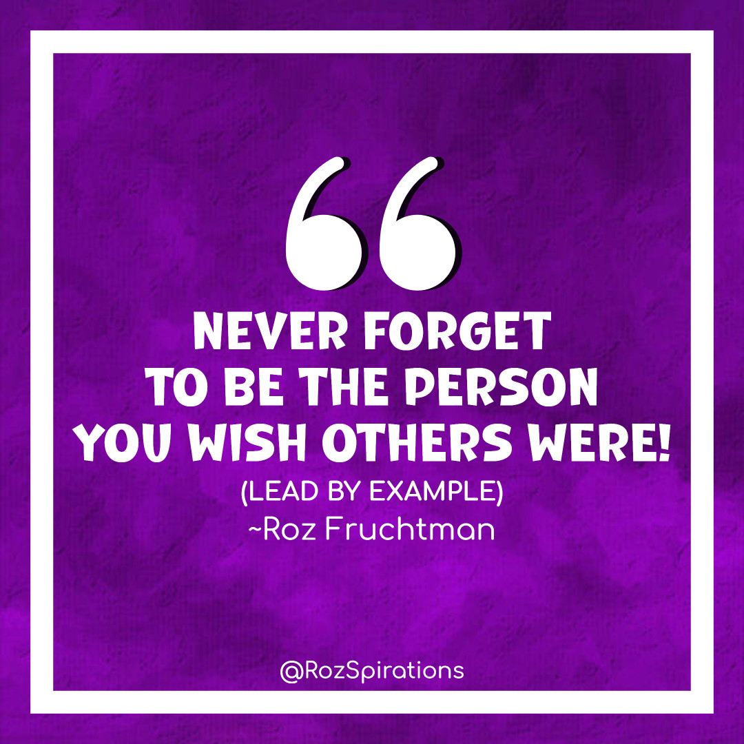NEVER FORGET TO BE THE PERSON YOU WISH OTHERS WERE! (LEAD BY EXAMPLE) ~Roz Fruchtman
#ThinkBIGSundayWithMarsha #RozSpirations #joytrain #lovetrain #qotd

You only have control over who & what you are. Always strive to be the BEST YOU, YOU can be!