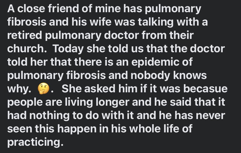 “A close friend of mine has pulmonary fibrosis and his wife was talking with a retired pulmonary doctor from their church. Today she told us that the doctor told her that there is an epidemic of pulmonary fibrosis and nobody knows why. 🤔. She asked him if it was becasue…