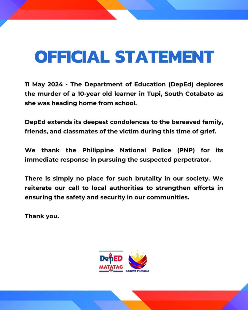OFFICIAL STATEMENT 11 May 2024 - The Department of Education (DepEd) deplores the murder of a 10-year old learner in Tupi, South Cotabato as she was heading home from school. DepEd extends its deepest condolences to the bereaved family, friends, and classmates of the victim