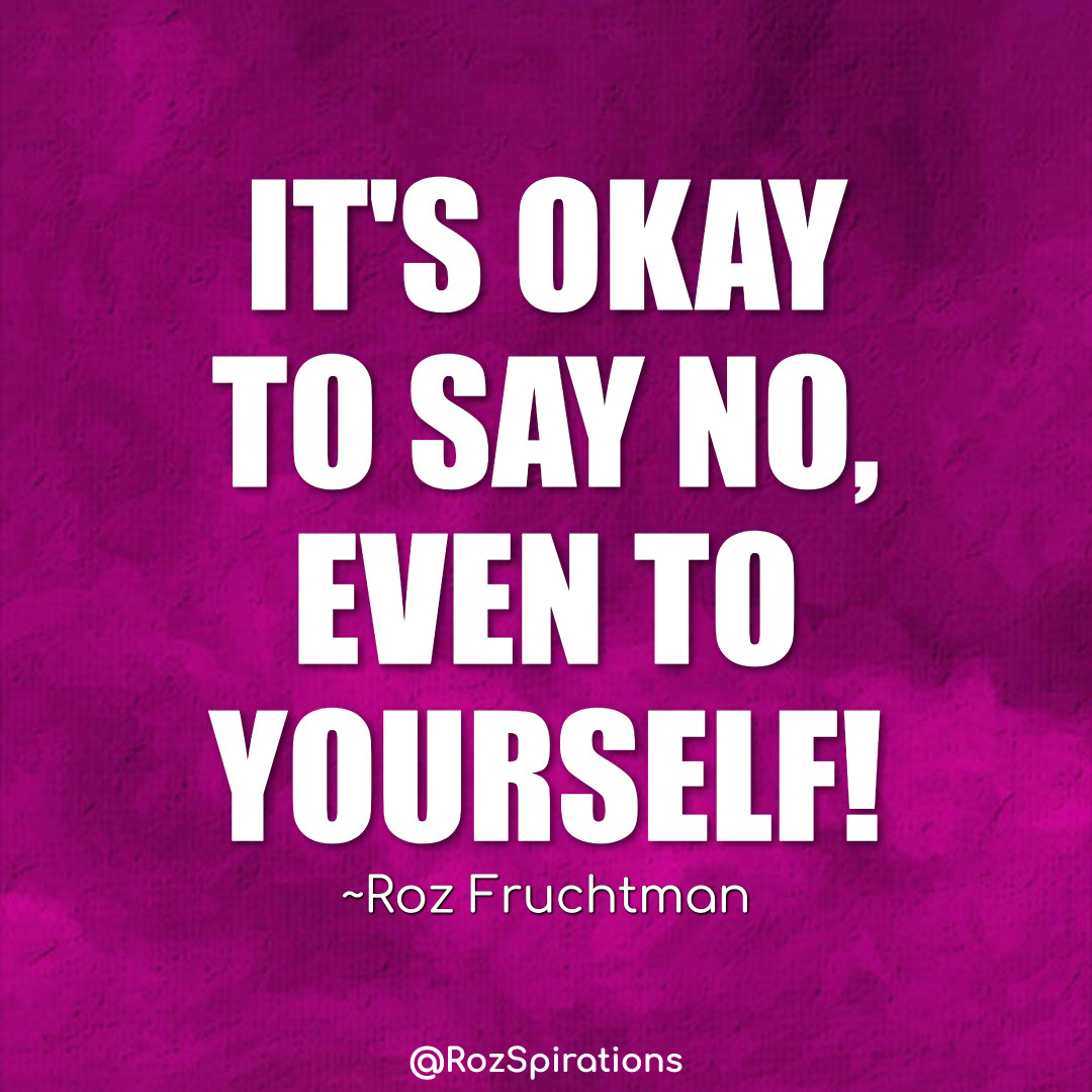 IT'S OKAY TO SAY NO, EVEN TO YOURSELF! ~Roz Fruchtman
#ThinkBIGSundayWithMarsha #RozSpirations #joytrain #lovetrain #qotd