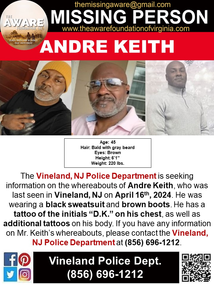 ***MISSING*** VINELAND, NJ
The Vineland, NJ Police Department is seeking information on the whereabouts of Andre Keith, who was last seen in Vineland, NJ on April 16th, 2024. He was wearing a black sweatsuit and brown boots. He has a tattoo of the initials “D.K.” on his chest, as…