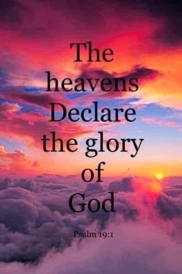 The heavens declare the glory of God;the skies proclaim the work of his hands. Ps.19.1