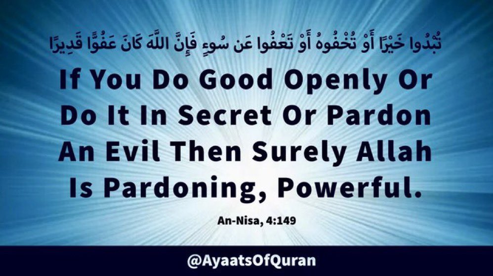 If You Do Good Openly Or 
Do It In Secret Or Pardon 
An Evil Then Surely Allah 
Is Pardoning, Powerful.

#AyaatsOfQuran 
#AlQuran #Quran