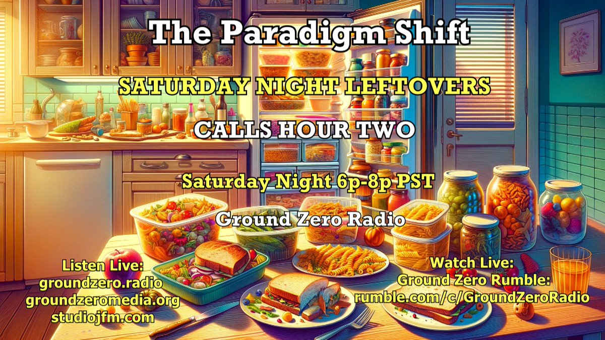 THE PARADIGM SHIFT - LIVE TONIGHT!   - SATURDAY NIGHT LEFTOVERS -  WE ARE CLEANING OUT THE FRIDGE. HOUR 2: TAKING CALLS - 6p-8p PST -  groundzero.radio aftermath.media studiojfm.com - Also on Ground Zero Radio's Rumble LIVE. BE THERE!