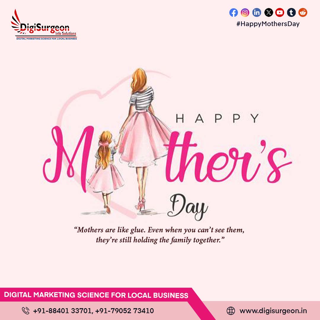 “Mothers are like glue. Even when you can’t see them,
they’re still holding the family together.” #HappyMothersDay
@Digi_Surgeon
Digital Marketing Agency
CALL Now! 7905273410 | 8840133701
Web - digisurgeon.in
#googleadwords #googletrustedagency #BrandingServices