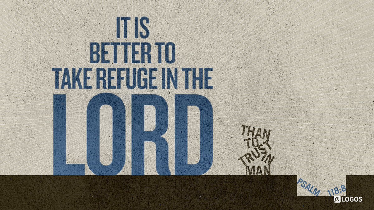 'It is better to take refuge in the Lord Than to trust in man.' Ps118.8;nasb95