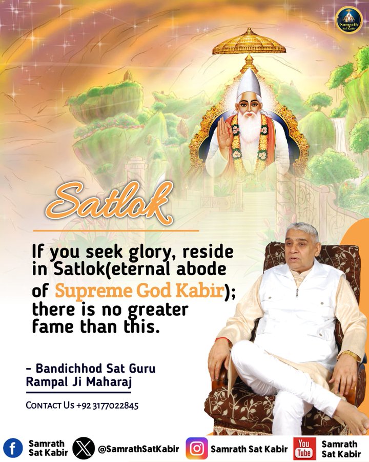 Today. #SantRampaljiQoutes
Satlok
If you seek glory, reside in Satlok(eternal abode of Supreme God Kabir); there is no greater fame than this.
#GodMorningSaturday  #SaturdayMotivation