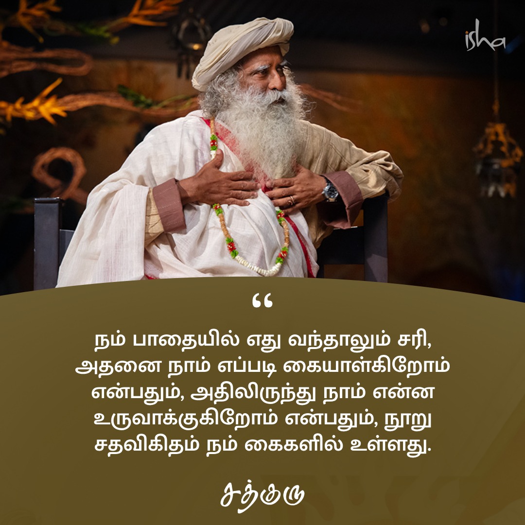 நம் பாதையில் எது வந்தாலும் சரி, அதனை நாம் எப்படி கையாள்கிறோம் என்பதும், அதிலிருந்து நாம் என்ன உருவாக்குகிறோம் என்பதும், நூறு சதவிகிதம் நம் கைகளில் உள்ளது. #SadhguruQuotes #குருவாசகம்