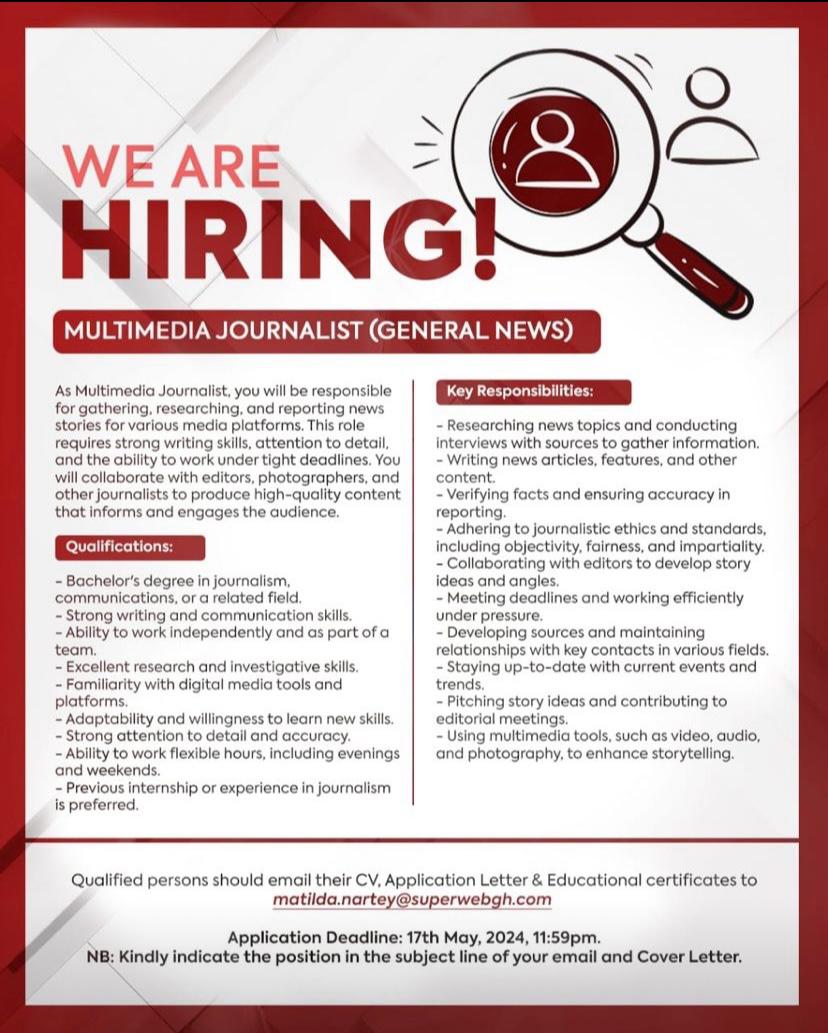 Multimedia Journalist Qualified persons should email their CV, Application Letter & Educational certificates to matilda.nartey@superwebgh.com Application Deadline: 17th May, 2024, 11:59pm. NB: Kindly indicate the position in the subject line of your email and Cover Letter.